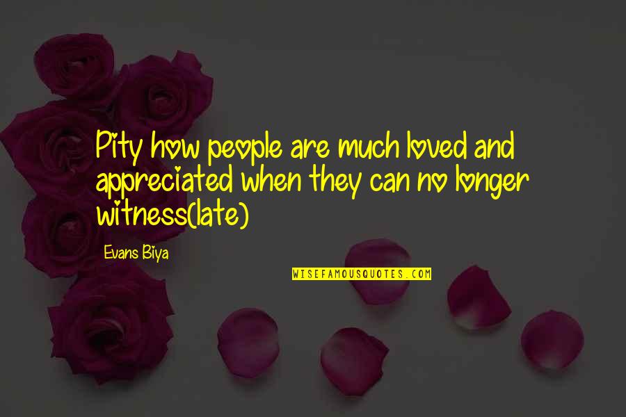 Much Appreciated Quotes By Evans Biya: Pity how people are much loved and appreciated