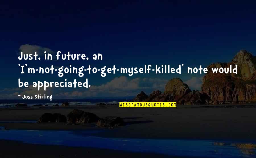 Much Appreciated Quotes By Joss Stirling: Just, in future, an 'I'm-not-going-to-get-myself-killed' note would be