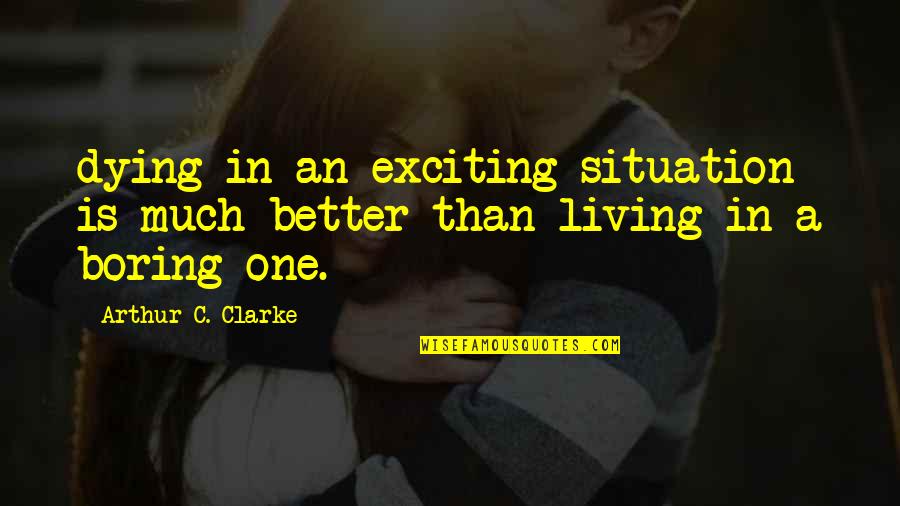 Much Better One Quotes By Arthur C. Clarke: dying in an exciting situation is much better