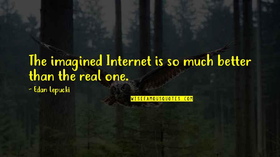 Much Better One Quotes By Edan Lepucki: The imagined Internet is so much better than