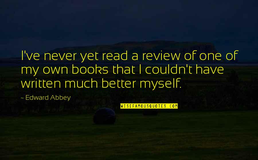 Much Better One Quotes By Edward Abbey: I've never yet read a review of one