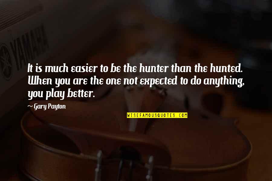 Much Better One Quotes By Gary Payton: It is much easier to be the hunter