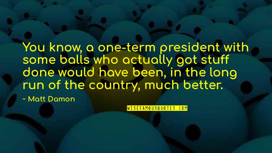 Much Better One Quotes By Matt Damon: You know, a one-term president with some balls