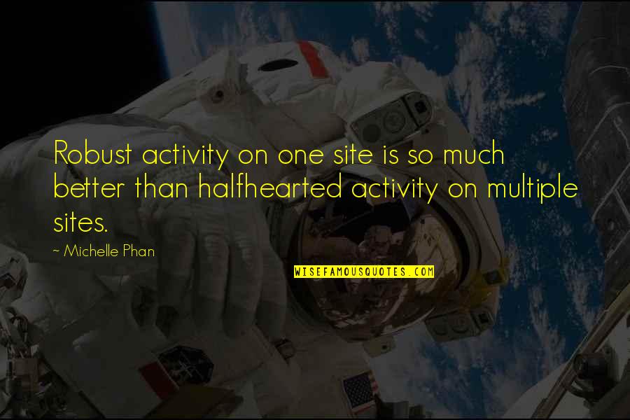 Much Better One Quotes By Michelle Phan: Robust activity on one site is so much