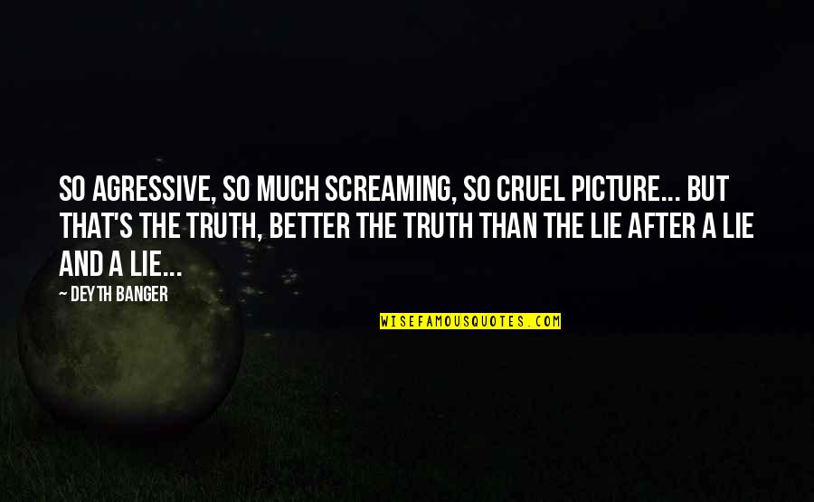 Much Better Quotes By Deyth Banger: So agressive, so much screaming, so cruel picture...