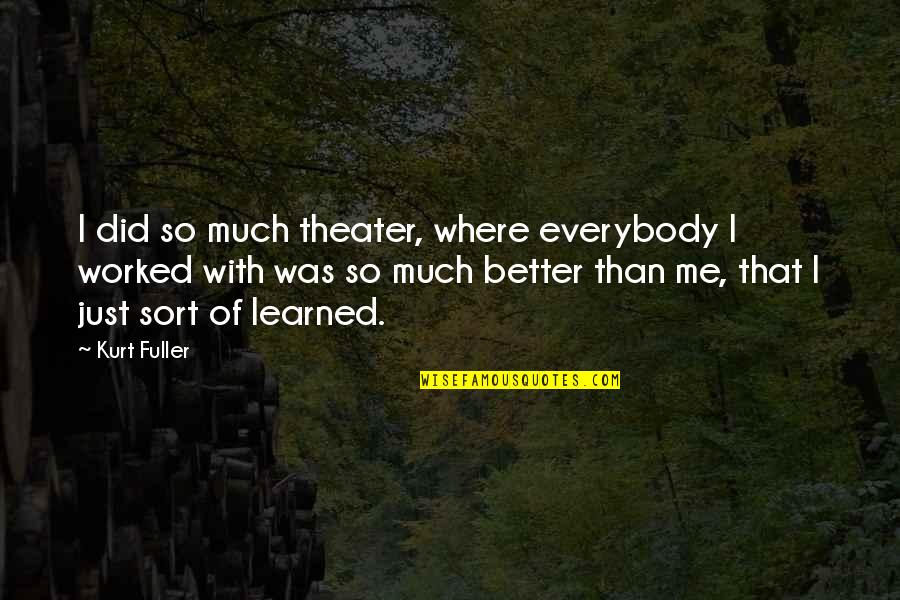 Much Better Quotes By Kurt Fuller: I did so much theater, where everybody I