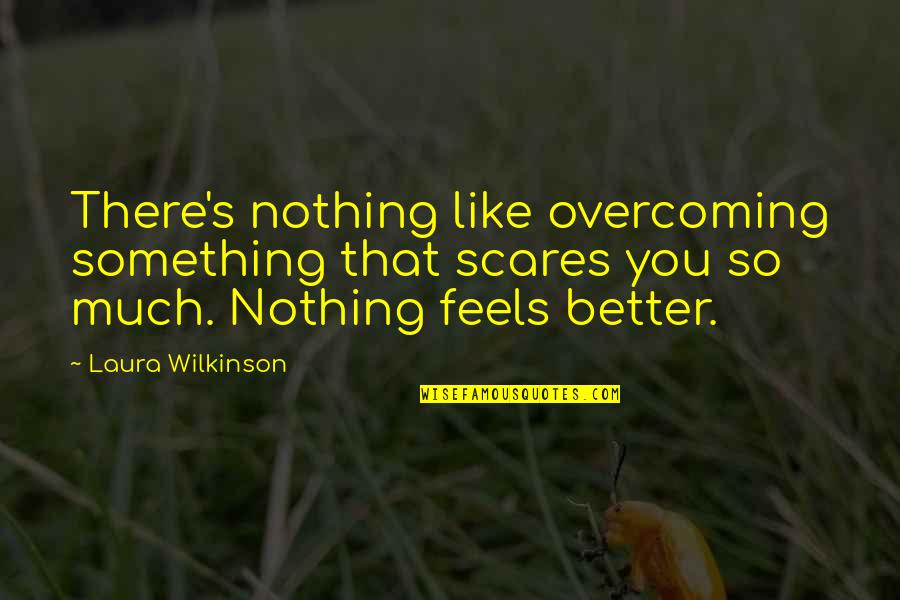 Much Better Quotes By Laura Wilkinson: There's nothing like overcoming something that scares you