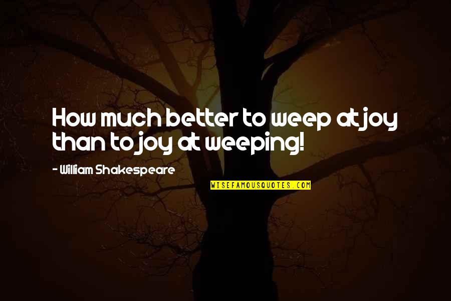 Much Better Quotes By William Shakespeare: How much better to weep at joy than