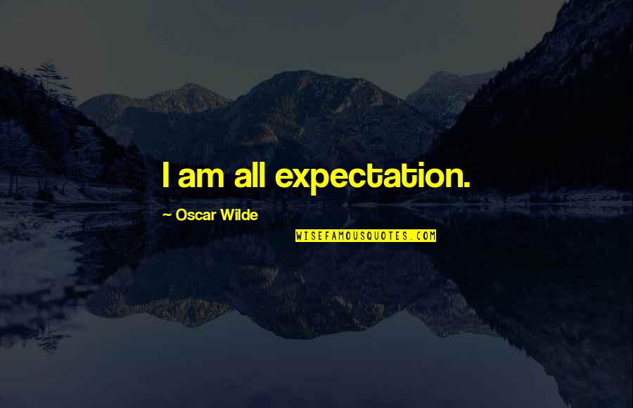 Much Expectation Quotes By Oscar Wilde: I am all expectation.