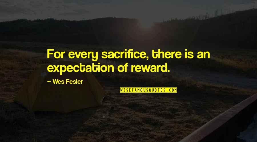 Much Expectation Quotes By Wes Fesler: For every sacrifice, there is an expectation of