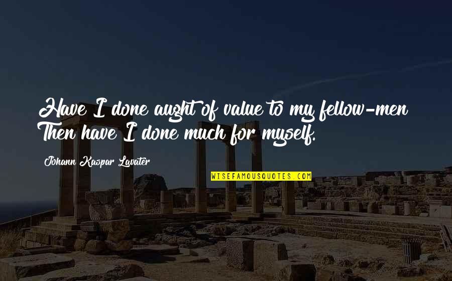 Much For Quotes By Johann Kaspar Lavater: Have I done aught of value to my Much For Quotes By Johann Kaspar Lavater: Have I done aught of value to my