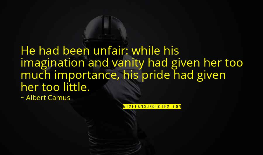 Much Importance Quotes By Albert Camus: He had been unfair: while his imagination and