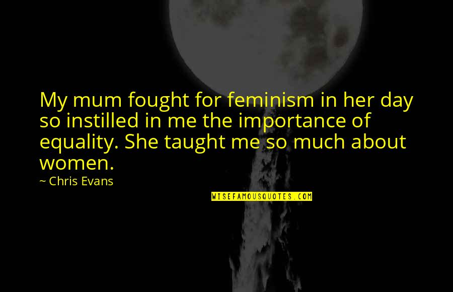 Much Importance Quotes By Chris Evans: My mum fought for feminism in her day