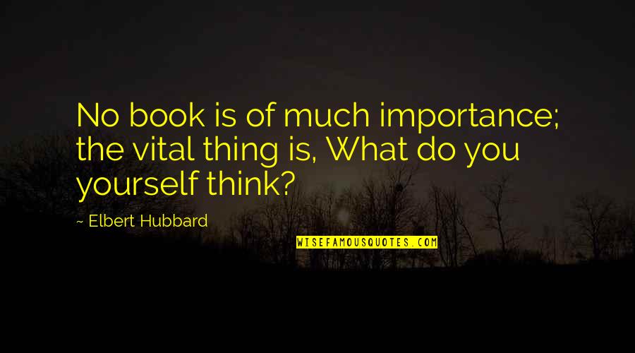 Much Importance Quotes By Elbert Hubbard: No book is of much importance; the vital