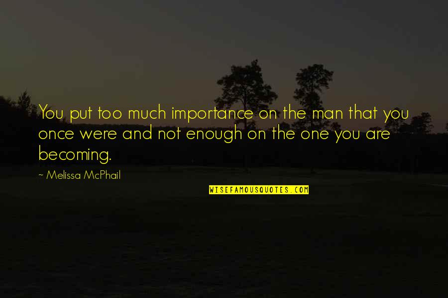 Much Importance Quotes By Melissa McPhail: You put too much importance on the man