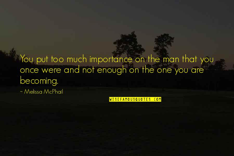 Much Importance Quotes By Melissa McPhail: You put too much importance on the man Much Importance Quotes By Melissa McPhail: You put too much importance on the man