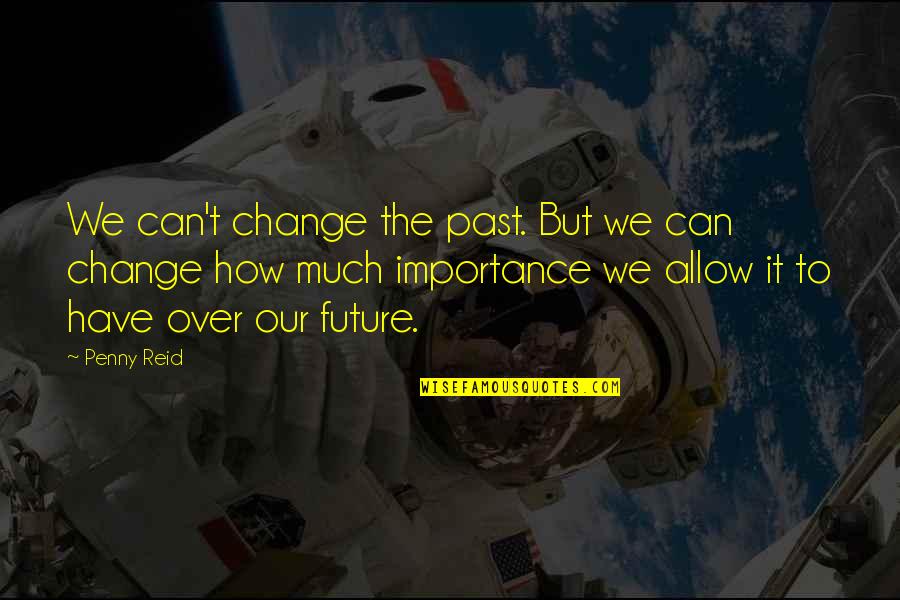 Much Importance Quotes By Penny Reid: We can't change the past. But we can