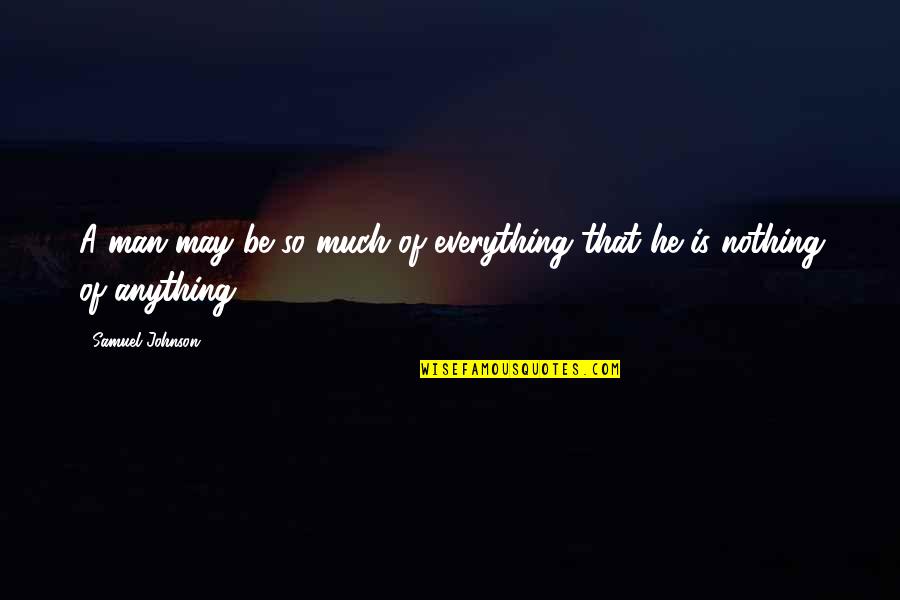 Much Importance Quotes By Samuel Johnson: A man may be so much of everything Much Importance Quotes By Samuel Johnson: A man may be so much of everything
