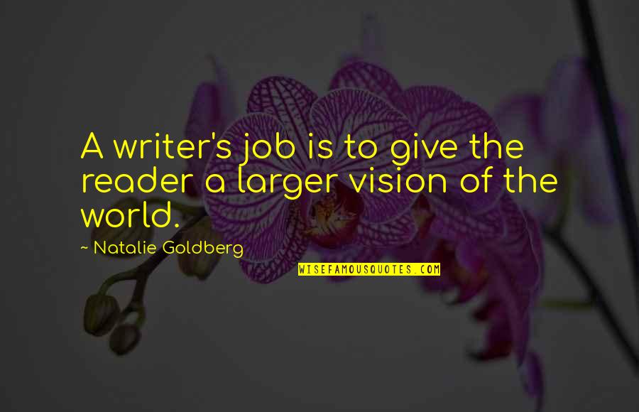 Much Larger World Quotes By Natalie Goldberg: A writer's job is to give the reader