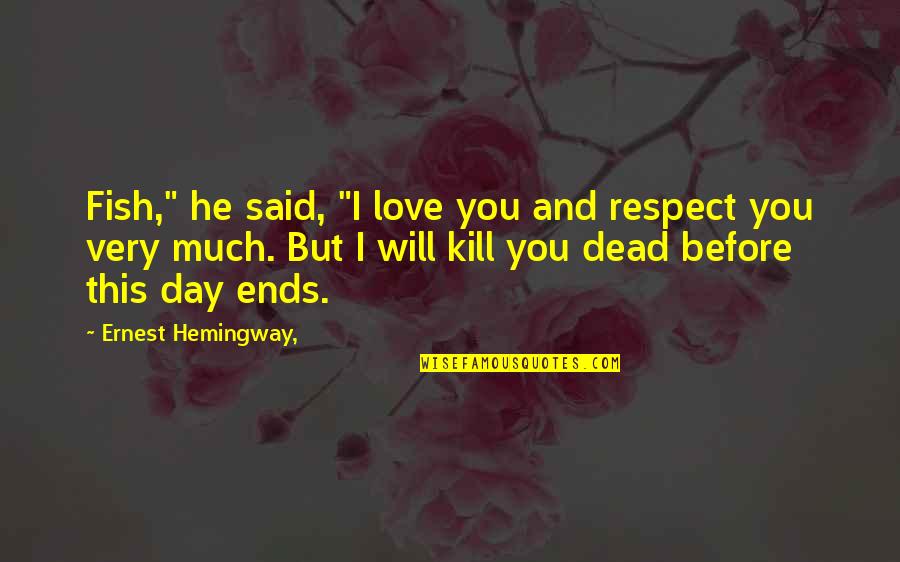 Much Love And Respect Quotes By Ernest Hemingway,: Fish," he said, "I love you and respect