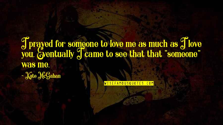 Much Love For You Quotes By Kate McGahan: I prayed for someone to love me as