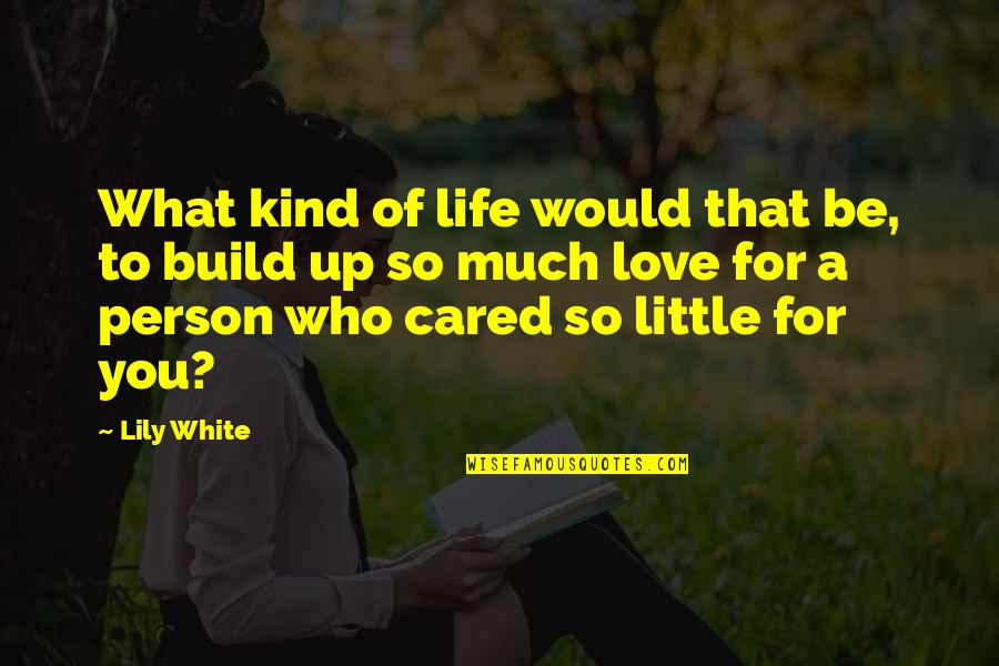 Much Love For You Quotes By Lily White: What kind of life would that be, to Much Love For You Quotes By Lily White: What kind of life would that be, to