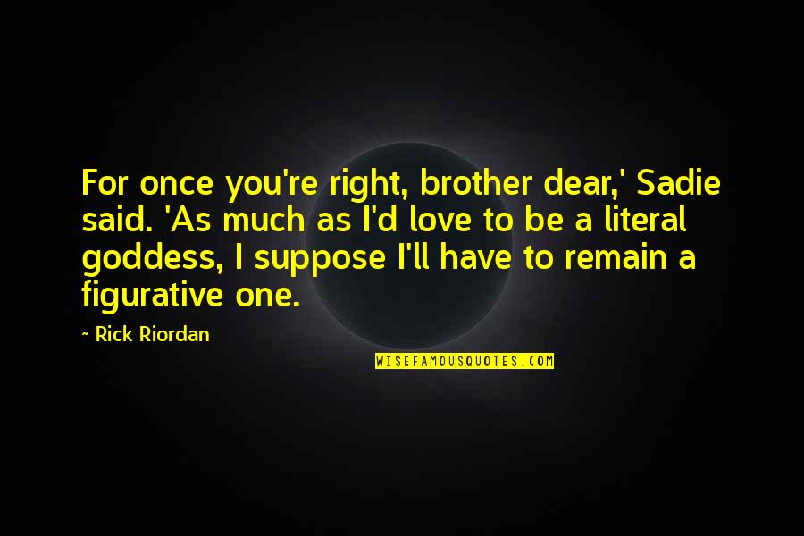 Much Love For You Quotes By Rick Riordan: For once you're right, brother dear,' Sadie said.