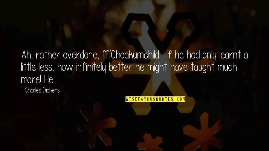 Much More Better Quotes By Charles Dickens: Ah, rather overdone, M'Choakumchild. If he had only