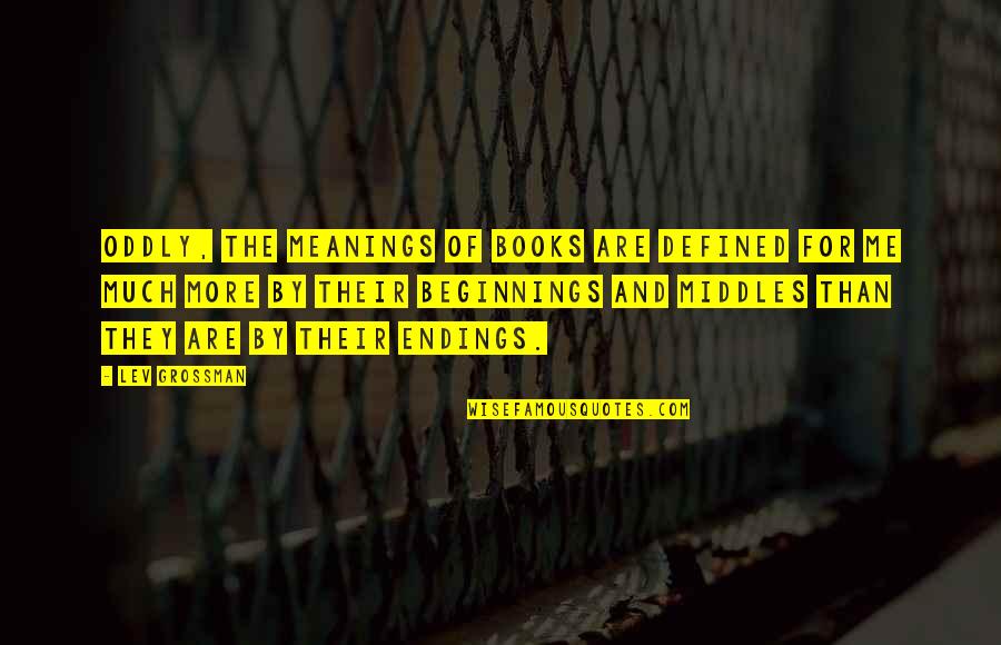 Much More Than Quotes By Lev Grossman: Oddly, the meanings of books are defined for Much More Than Quotes By Lev Grossman: Oddly, the meanings of books are defined for