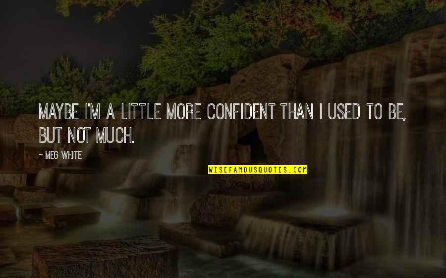 Much More Than Quotes By Meg White: Maybe I'm a little more confident than I