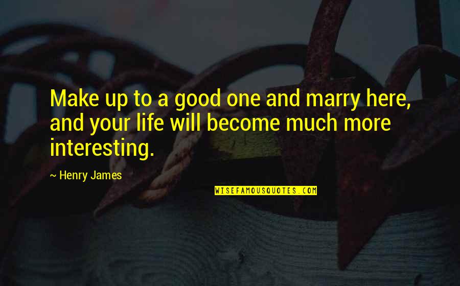 Much More To Life Quotes By Henry James: Make up to a good one and marry