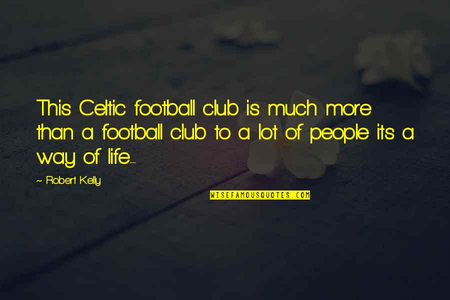 Much More To Life Quotes By Robert Kelly: This Celtic football club is much more than