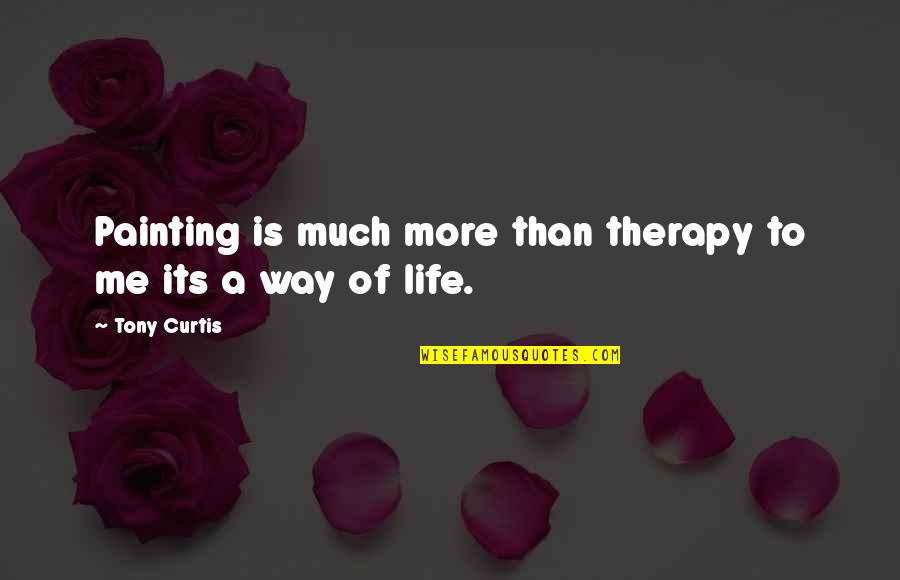 Much More To Life Quotes By Tony Curtis: Painting is much more than therapy to me