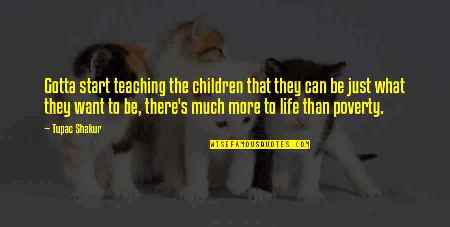 Much More To Life Quotes By Tupac Shakur: Gotta start teaching the children that they can