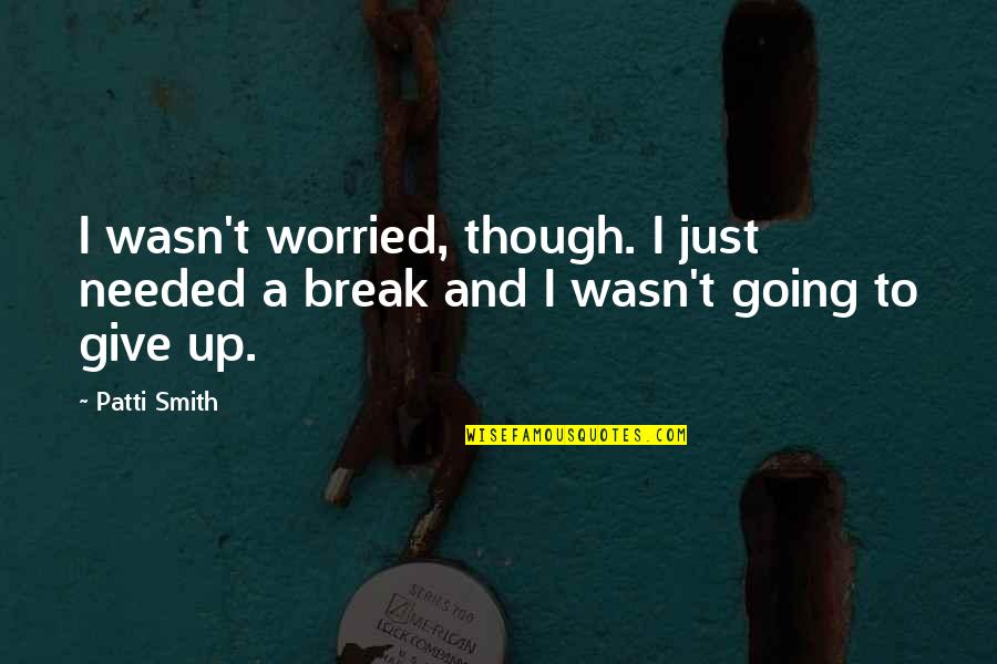 Much Needed Break Quotes By Patti Smith: I wasn't worried, though. I just needed a