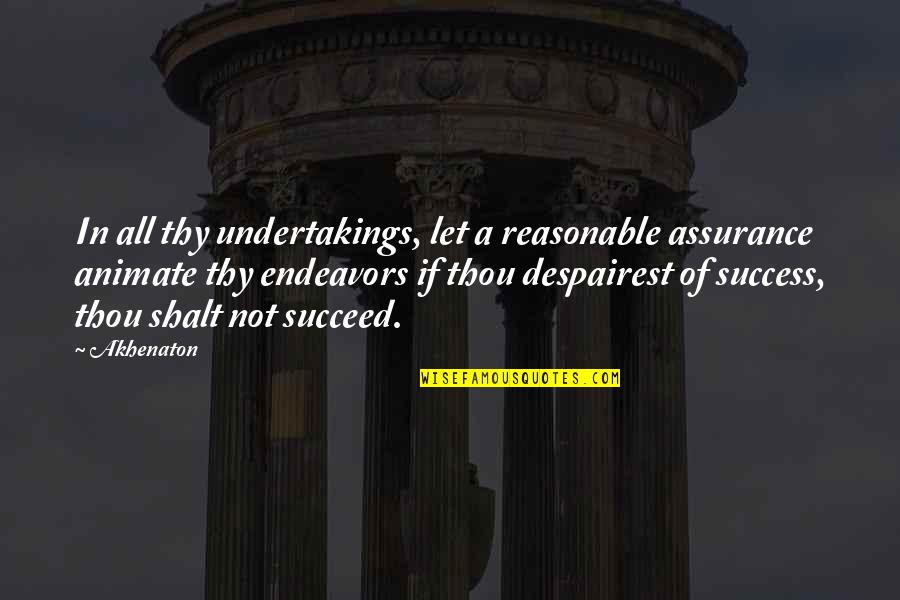 Much Success In Your Endeavors Quotes By Akhenaton: In all thy undertakings, let a reasonable assurance Much Success In Your Endeavors Quotes By Akhenaton: In all thy undertakings, let a reasonable assurance