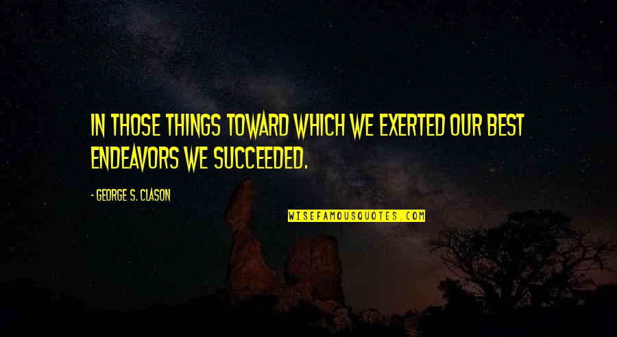 Much Success In Your Endeavors Quotes By George S. Clason: In those things toward which we exerted our