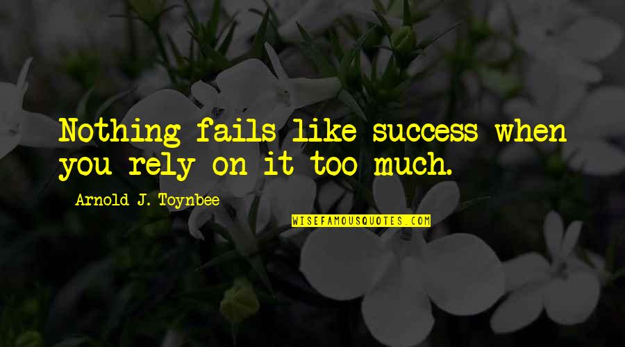 Much Success Quotes By Arnold J. Toynbee: Nothing fails like success when you rely on