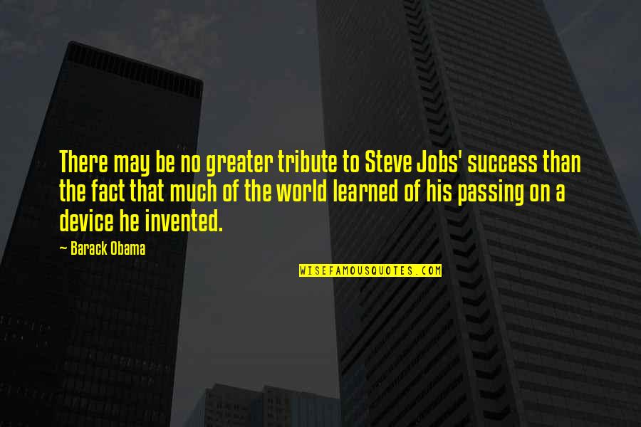 Much Success Quotes By Barack Obama: There may be no greater tribute to Steve
