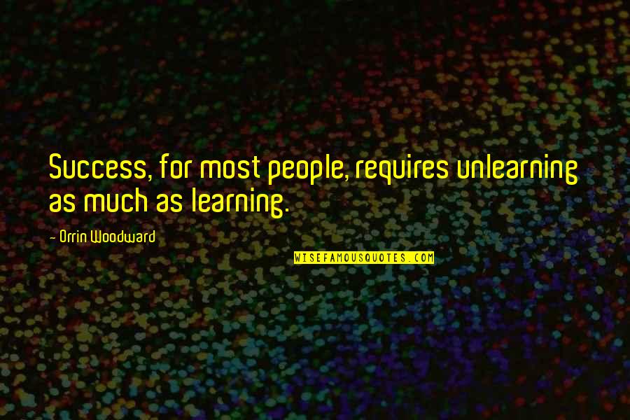 Much Success Quotes By Orrin Woodward: Success, for most people, requires unlearning as much