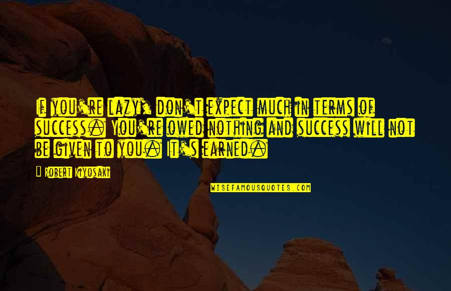 Much Success Quotes By Robert Kiyosaki: If you're lazy, don't expect much in terms