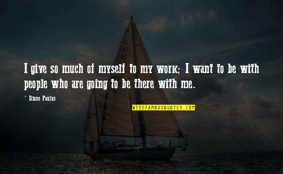 Much Work Quotes By Diane Paulus: I give so much of myself to my