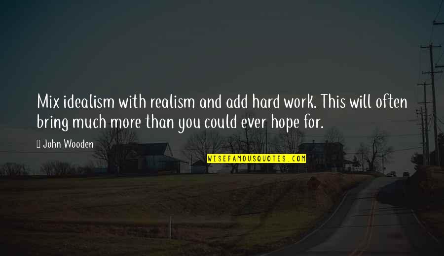 Much Work Quotes By John Wooden: Mix idealism with realism and add hard work.