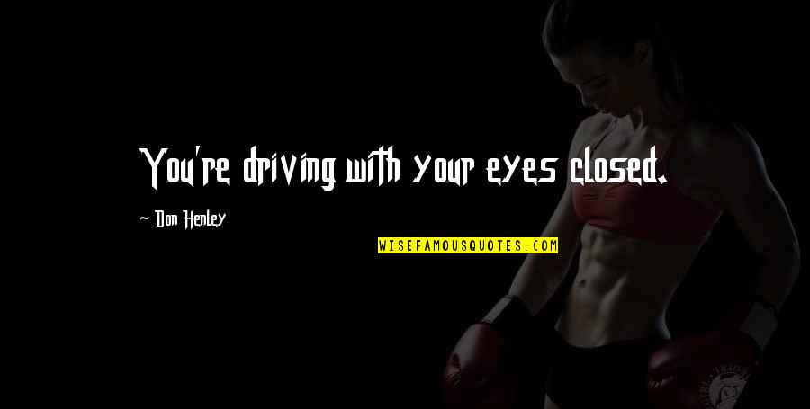 Mucha Suerte Quotes By Don Henley: You're driving with your eyes closed. Mucha Suerte Quotes By Don Henley: You're driving with your eyes closed.