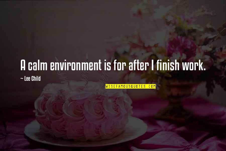 Muchachos Quotes By Lee Child: A calm environment is for after I finish Muchachos Quotes By Lee Child: A calm environment is for after I finish