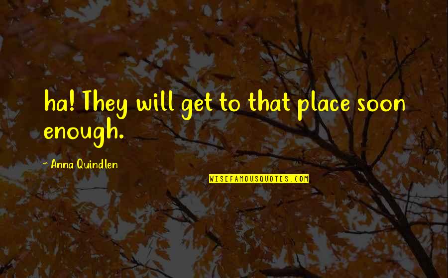 Muchedumbre Gran Quotes By Anna Quindlen: ha! They will get to that place soon Muchedumbre Gran Quotes By Anna Quindlen: ha! They will get to that place soon