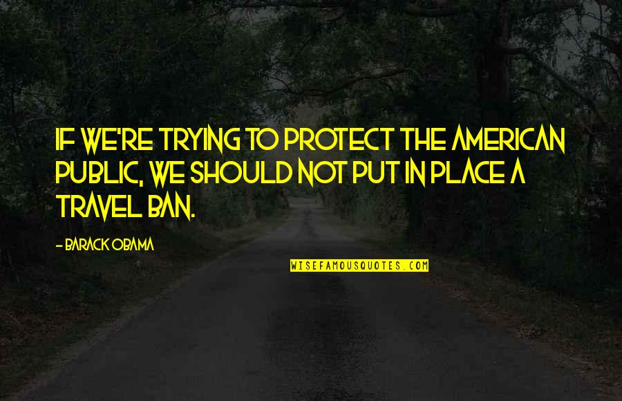Muchier Alice Quotes By Barack Obama: If we're trying to protect the American public, Muchier Alice Quotes By Barack Obama: If we're trying to protect the American public,