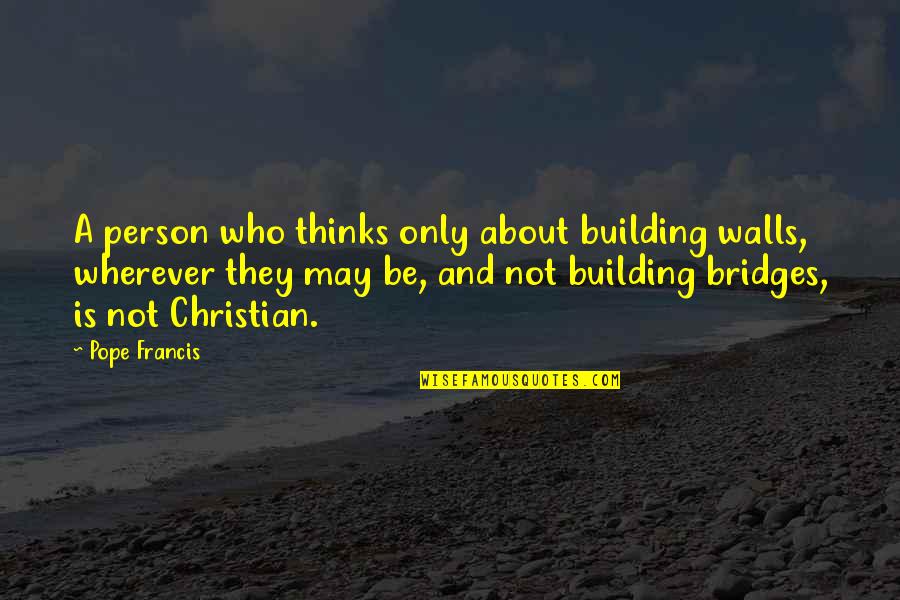 Muchier Quotes By Pope Francis: A person who thinks only about building walls, Muchier Quotes By Pope Francis: A person who thinks only about building walls,