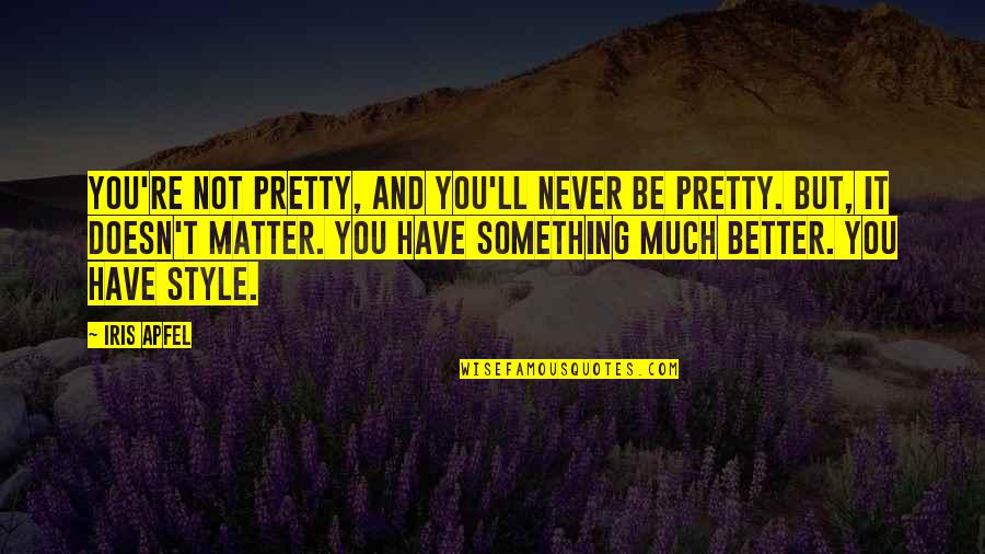 Much'll Quotes By Iris Apfel: You're not pretty, and you'll never be pretty.