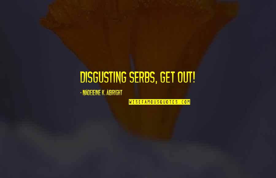 Muchnicky Foto Quotes By Madeleine K. Albright: Disgusting Serbs, get out!